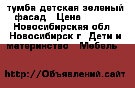 тумба детская зеленый фасад › Цена ­ 5 000 - Новосибирская обл., Новосибирск г. Дети и материнство » Мебель   